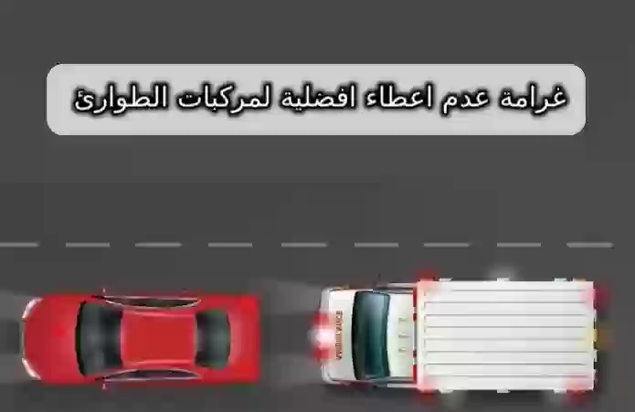 غرامة عدم اعطاء افضلية لمركبات الطوارئ 