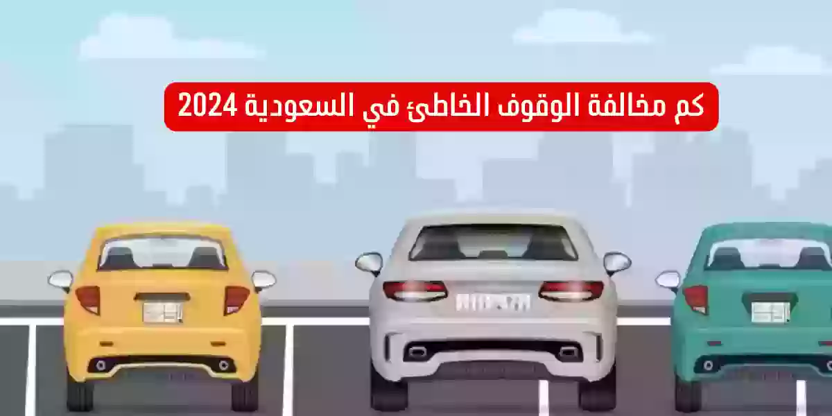 كم مخالفة الوقوف الخاطئ في السعودية 2024