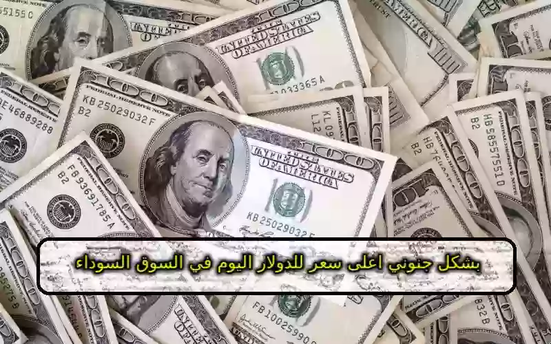 اعلى سعر للدولار اليوم في السوق السوداء