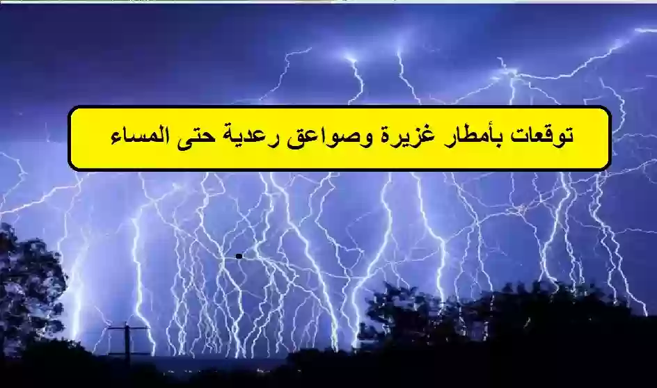 توقعات بأمطار غزيرة وصواعق رعدية حتى المساء