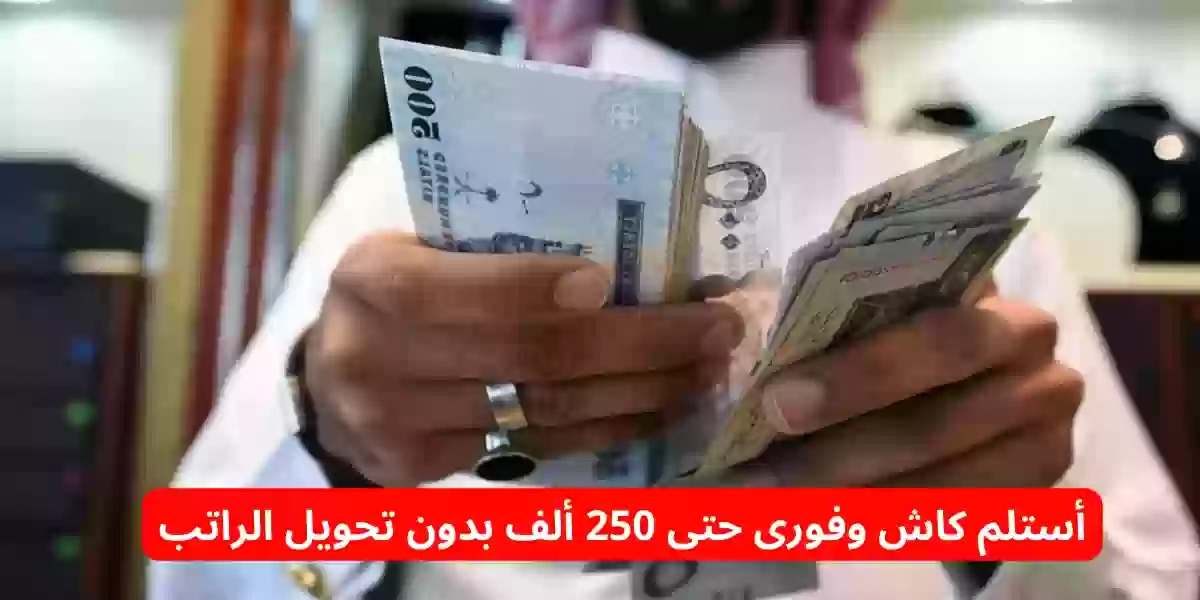 أستلم كاش وفورى حتى 250 ألف بدون تحويل الراتب