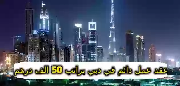 عقد عمل دائم في دبي براتب 50 الف درهم اماراتي