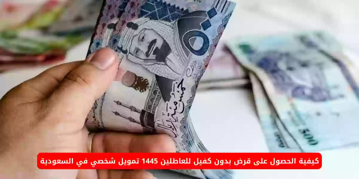 كيفية الحصول على قرض بدون كفيل للعاطلين 1445 تمويل شخصي في السعودية