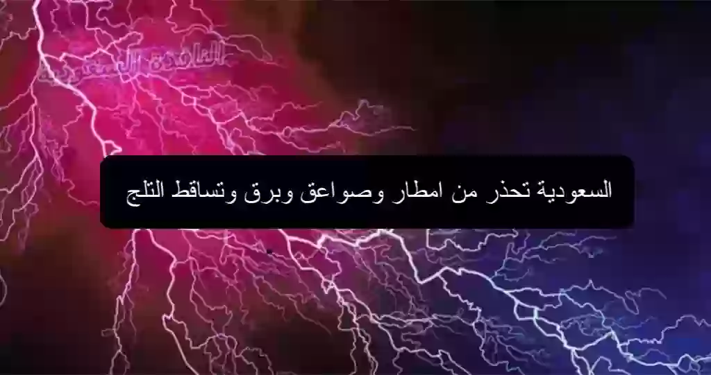 الارصاد السعودية تحذر من امطار وصواعق وبرق وتساقط التلج