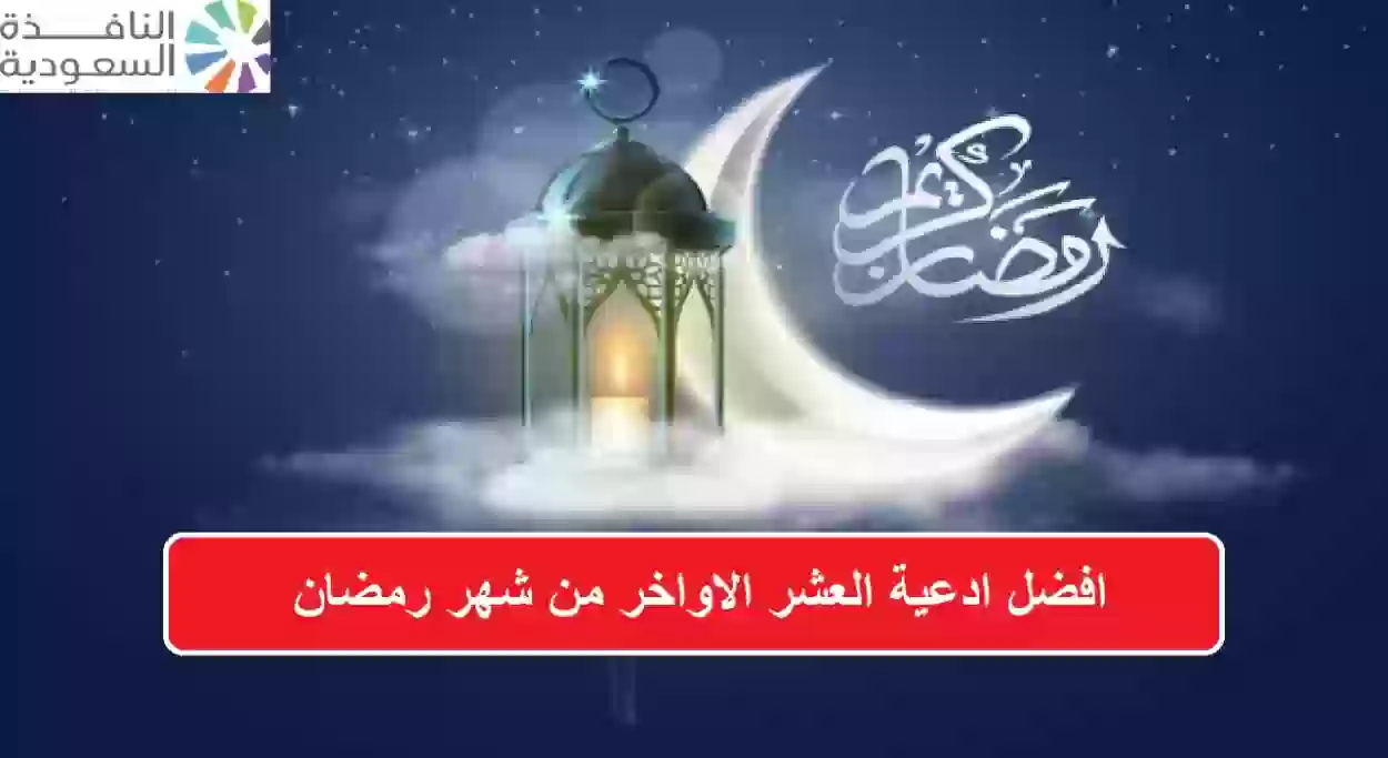 افضل ادعية العشر الاواخر من شهر رمضان