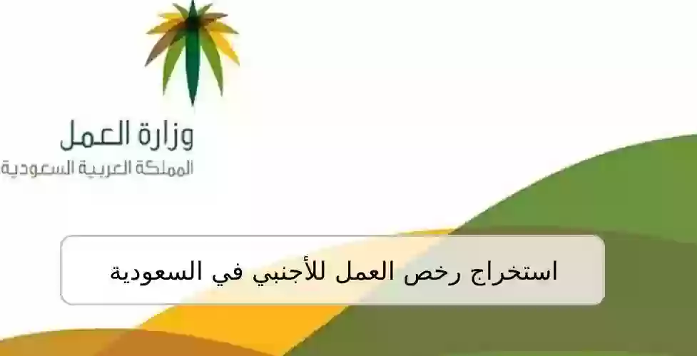 استخراج رخص العمل للأجنبي في السعودية