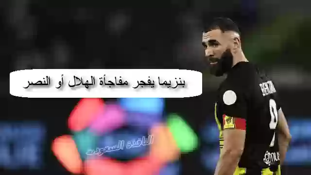 بنزيما يفجر مفاجأة الهلال أو النصر